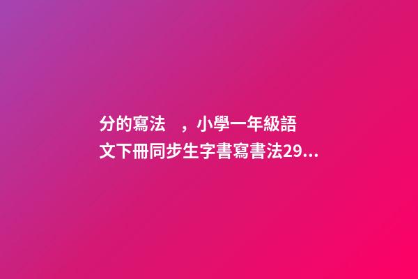 分的寫法，小學一年級語文下冊同步生字書寫書法29真、分、豆、那-第1張-觀點-玄機派